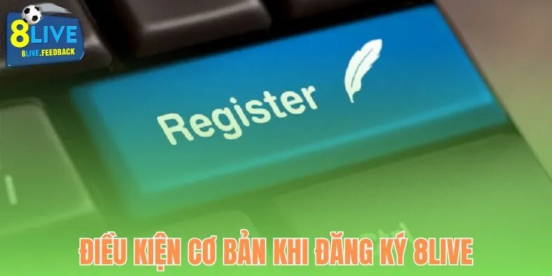 Những điều kiện cần thiết khi đăng ký 8Live