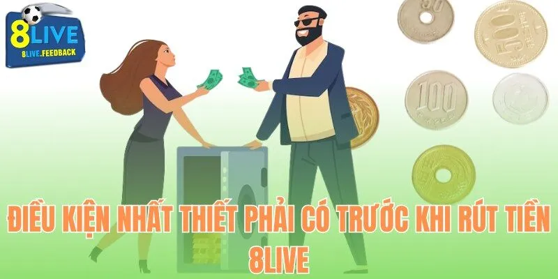 Điều kiện nhất thiết phải có trước khi rút tiền 8Live